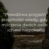 Prawdziwa przyjaźń przychodzi wtedy, gdy milczenie dwóch osób ich nie niepokoi" – cytaty o sobie, Dave Tyson Gentry.