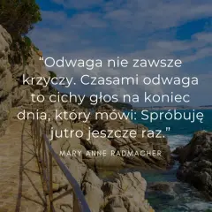 Optymistyczne cytaty o życiu: "Odwaga nie zawsze krzyczy. Czasami to cichy głos na koniec dnia, który mówi: Spróbuję jutro jeszcze raz.