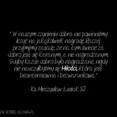 Cytaty o poświęceniu: "W naszym czynieniu dobra nie powinniśmy liczyć na nagrodę. Raczej przyjmijmy zasadę, że za dobro jest się karanym, a nie nagradzanym.