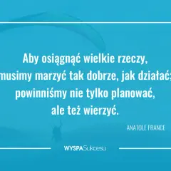 Cytaty o zaangażowaniu: "Aby osiągnąć wielkie rzeczy, musimy marzyć tak dobrze, jak działać; powinniśmy nie tylko planować, ale też wierzyć." - Anatole France.