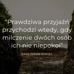 Prawdziwa przyjaźń przychodzi wtedy, gdy milczenie dwóch osób ich nie niepokoi" – cytaty o sobie, Dave Tyson Gentry.