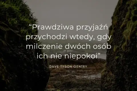 Prawdziwa przyjaźń przychodzi wtedy, gdy milczenie dwóch osób ich nie niepokoi" – cytaty o sobie, Dave Tyson Gentry.