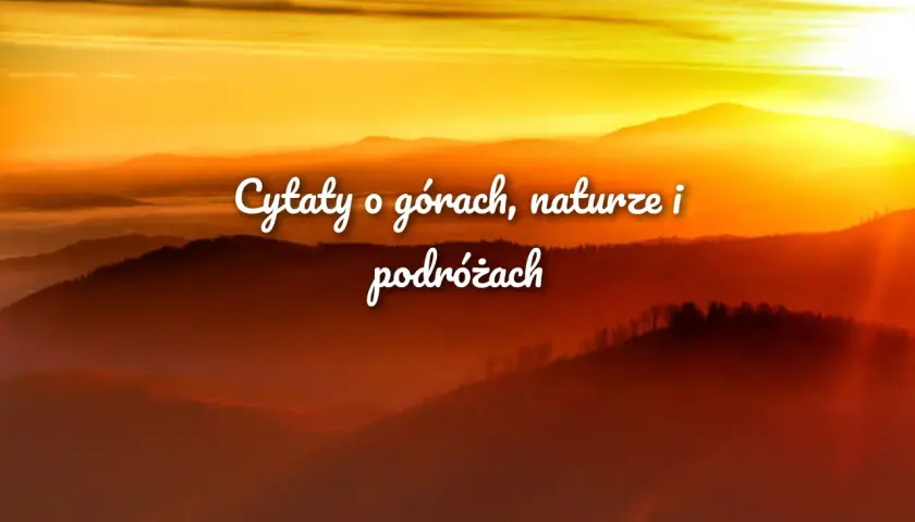 Wzruszające cytaty o górach, naturze i podróżach na tle zachodzącego słońca.