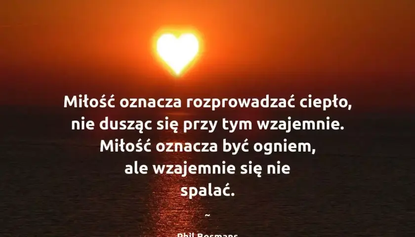 Zachód słońca w kształcie serca. Cytaty o fałszywej miłości: "Miłość oznacza rozprowadzać ciepło, nie dusząc się przy tym wzajemnie. Miłość oznacza być ogniem, ale wzajemnie się nie spalać.